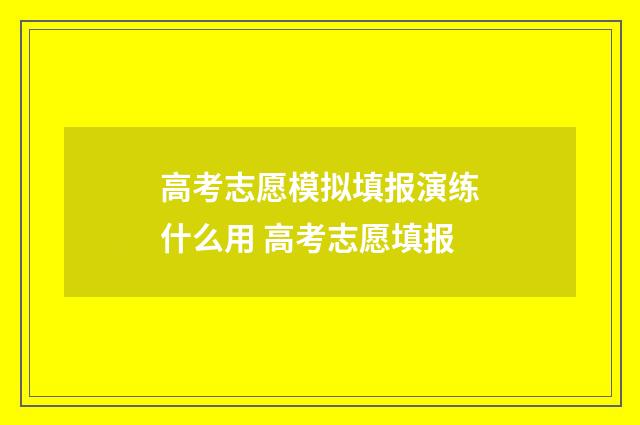高考志愿模拟填报演练什么用 高考志愿填报