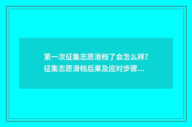第一次征集志愿滑档了会怎么样？征集志愿滑档后果及应对步骤解析 第一次征集志愿录取时间
