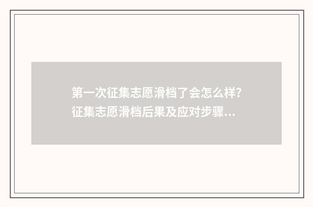 第一次征集志愿滑档了会怎么样？征集志愿滑档后果及应对步骤解析 第一次征集志愿录取时间