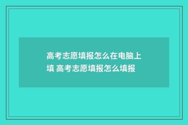 高考志愿填报怎么在电脑上填 高考志愿填报怎么填报
