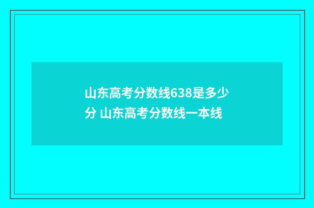 山东高考分数线638是多少分 山东高考分数线一本线