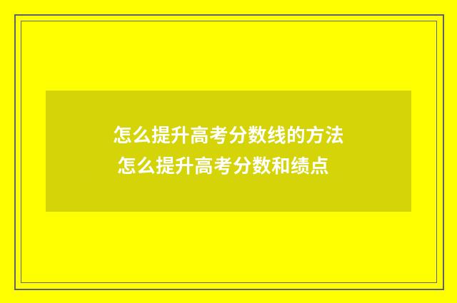 怎么提升高考分数线的方法 怎么提升高考分数和绩点