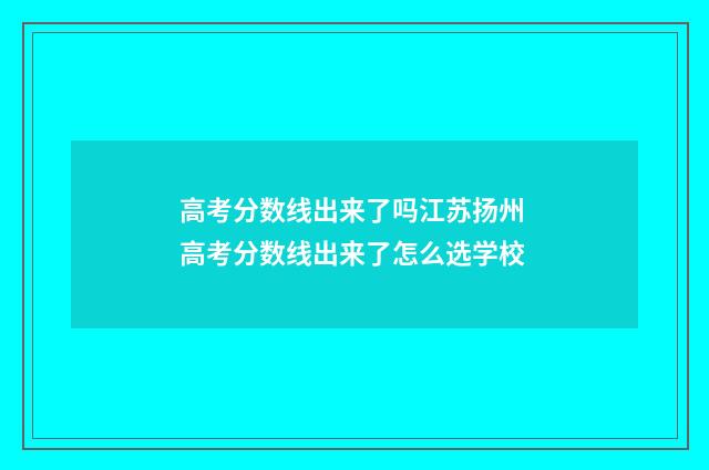 高考分数线出来了吗江苏扬州 高考分数线出来了怎么选学校