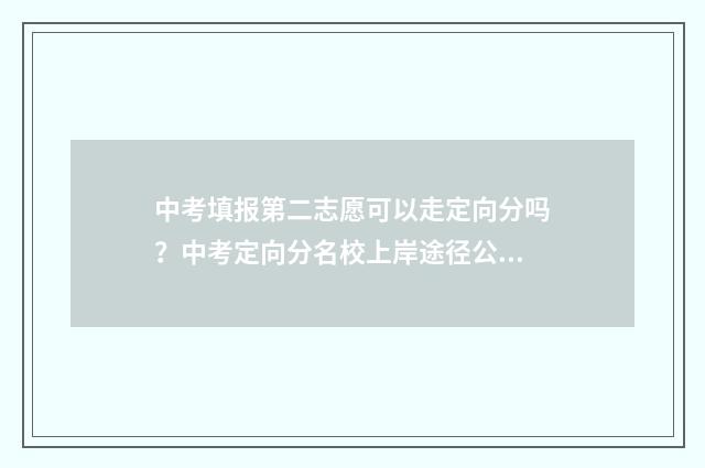 中考填报第二志愿可以走定向分吗？中考定向分名校上岸途径公开 中考填报第二志愿怎么填