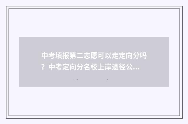 中考填报第二志愿可以走定向分吗？中考定向分名校上岸途径公开 中考填报第二志愿怎么填