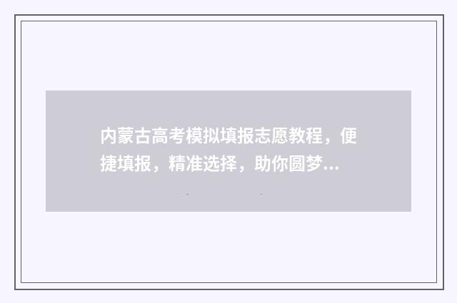 内蒙古高考模拟填报志愿教程，便捷填报，精准选择，助你圆梦！ 内蒙古高考模拟填报系统