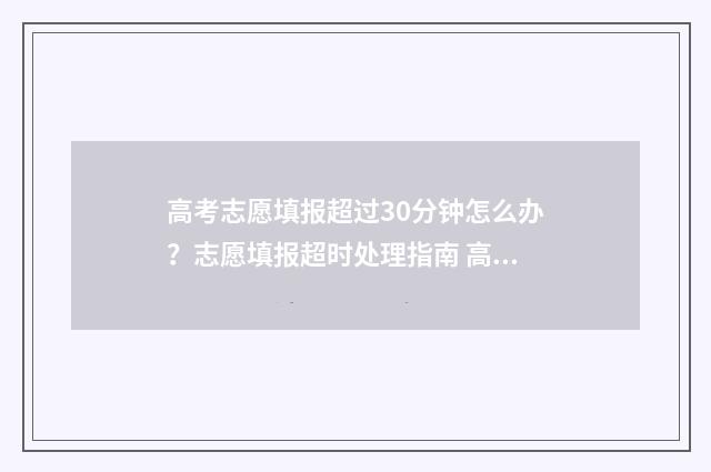 高考志愿填报超过30分钟怎么办？志愿填报超时处理指南 高考志愿填报超时重新登录