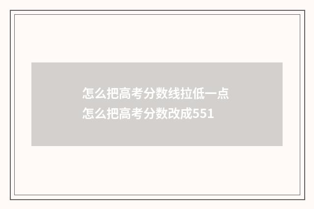 怎么把高考分数线拉低一点 怎么把高考分数改成551