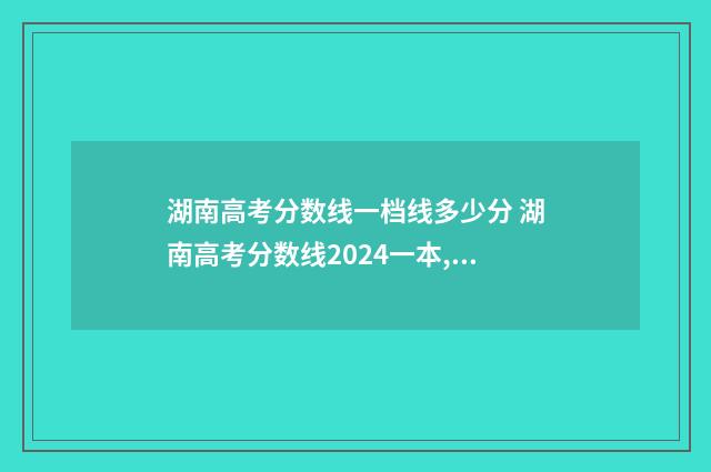 湖南高考分数线一档线多少分 湖南高考分数线2024一本,二本,专科