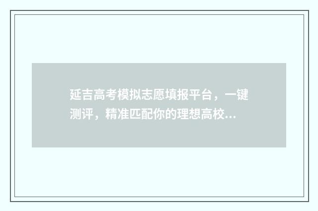 延吉高考模拟志愿填报平台，一键测评，精准匹配你的理想高校 2020年延吉高考最高分