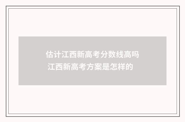 估计江西新高考分数线高吗 江西新高考方案是怎样的