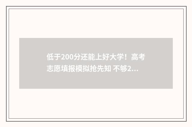 低于200分还能上好大学！高考志愿填报模拟抢先知 不够200分能上专科吗