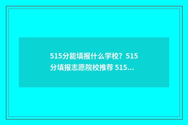 515分能填报什么学校？515分填报志愿院校推荐 515分能填报什么大学