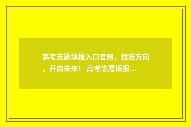 高考志愿填报入口官网，找准方向，开启未来！ 高考志愿填报入口2024