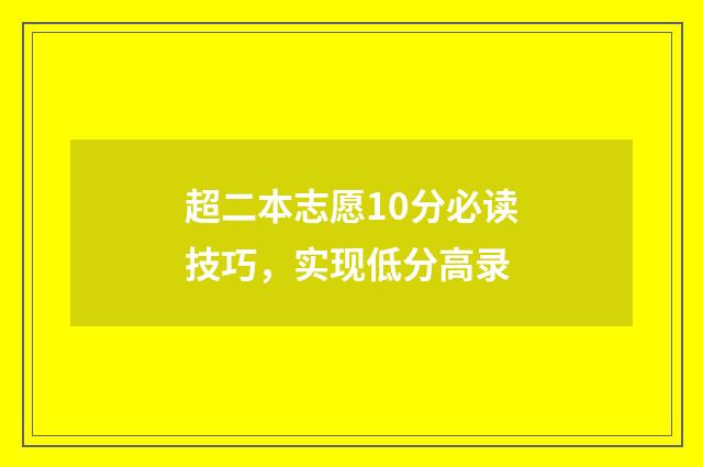 超二本志愿10分必读技巧，实现低分高录