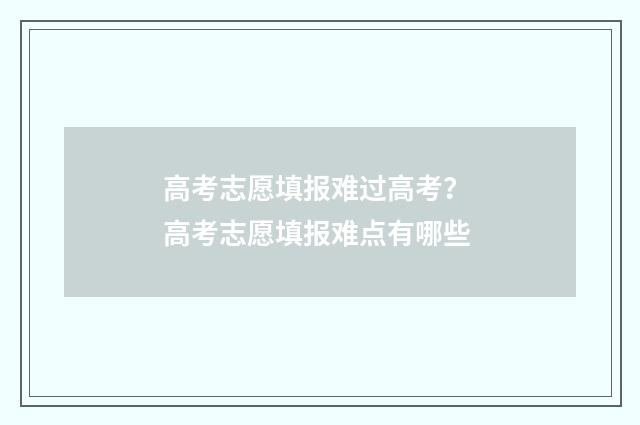 高考志愿填报难过高考？ 高考志愿填报难点有哪些