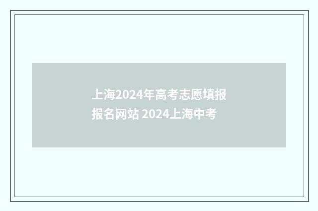 上海2024年高考志愿填报报名网站 2024上海中考