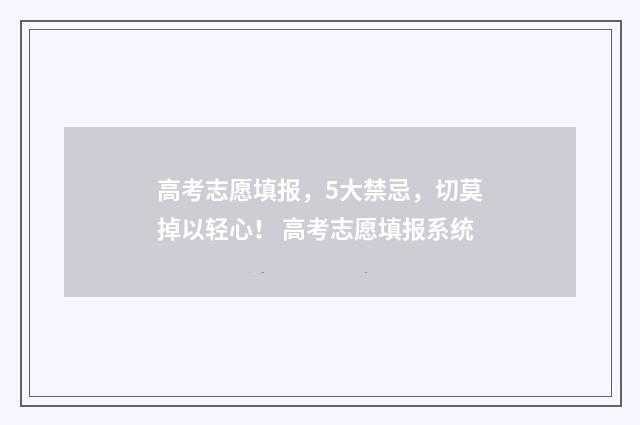 高考志愿填报，5大禁忌，切莫掉以轻心！ 高考志愿填报系统