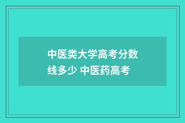 中医类大学高考分数线多少 中医药高考