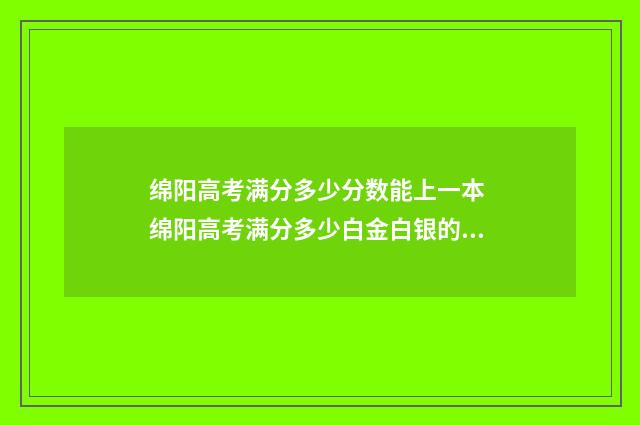 绵阳高考满分多少分数能上一本 绵阳高考满分多少白金白银的区别