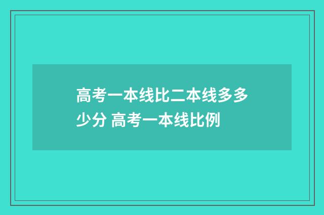 高考一本线比二本线多多少分 高考一本线比例