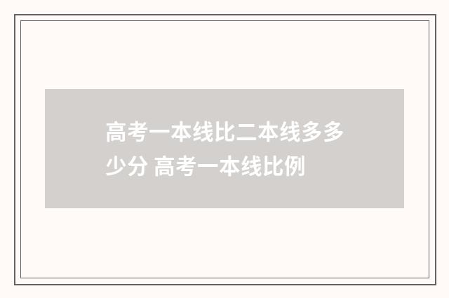 高考一本线比二本线多多少分 高考一本线比例