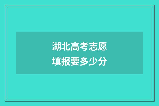 湖北高考志愿填报要多少分