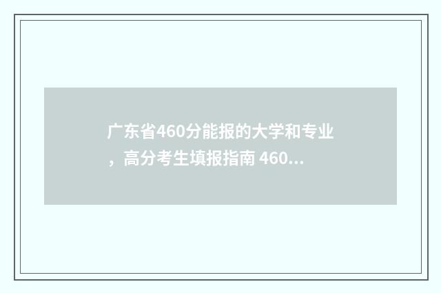 广东省460分能报的大学和专业，高分考生填报指南 460分广东省能考什么大学