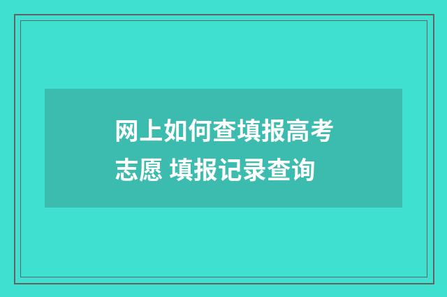 网上如何查填报高考志愿 填报记录查询