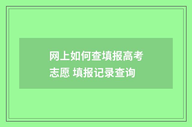 网上如何查填报高考志愿 填报记录查询