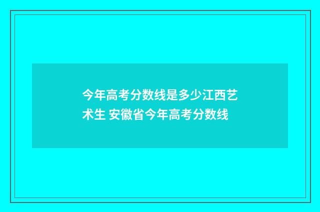 今年高考分数线是多少江西艺术生 安徽省今年高考分数线