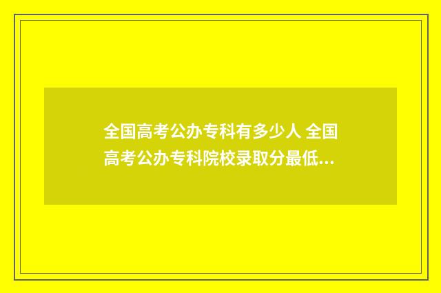 全国高考公办专科有多少人 全国高考公办专科院校录取分最低的院校