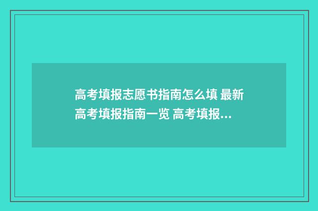 高考填报志愿书指南怎么填 最新高考填报指南一览 高考填报志愿书文科