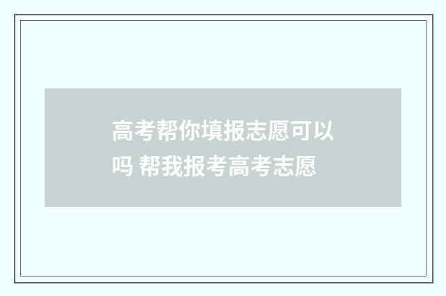 高考帮你填报志愿可以吗 帮我报考高考志愿
