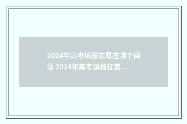 2024年高考填报志愿在哪个网站 2024年高考填报征集志愿时间