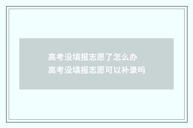 高考没填报志愿了怎么办 高考没填报志愿可以补录吗