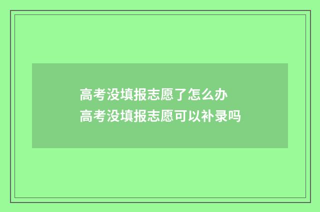 高考没填报志愿了怎么办 高考没填报志愿可以补录吗