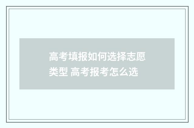 高考填报如何选择志愿类型 高考报考怎么选