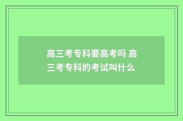 高三考专科要高考吗 高三考专科的考试叫什么
