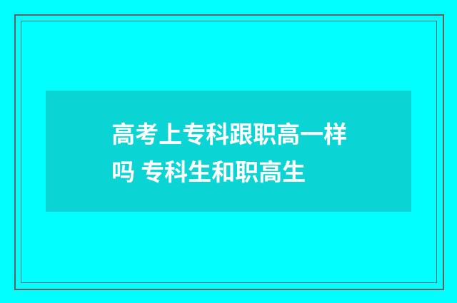 高考上专科跟职高一样吗 专科生和职高生