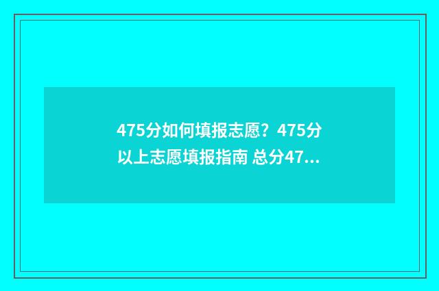 475分如何填报志愿？475分以上志愿填报指南 总分475能上什么学校