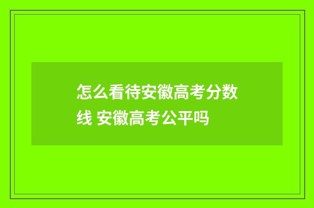 怎么看待安徽高考分数线 安徽高考公平吗