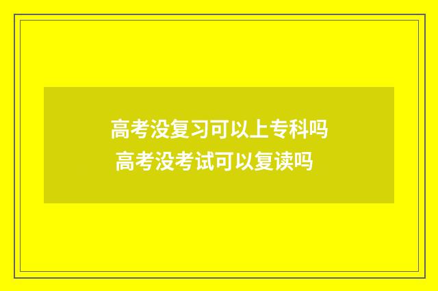 高考没复习可以上专科吗 高考没考试可以复读吗