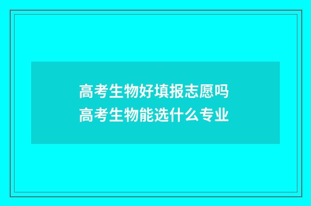 高考生物好填报志愿吗 高考生物能选什么专业