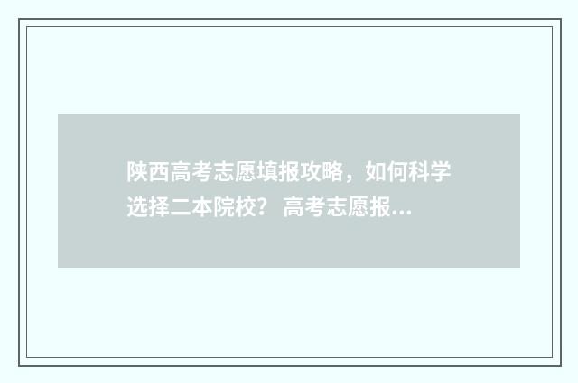 陕西高考志愿填报攻略，如何科学选择二本院校？ 高考志愿报考指南