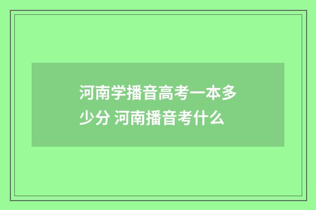 河南学播音高考一本多少分 河南播音考什么