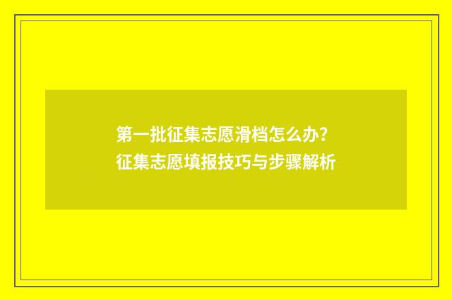 第一批征集志愿滑档怎么办？征集志愿填报技巧与步骤解析