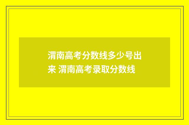 渭南高考分数线多少号出来 渭南高考录取分数线