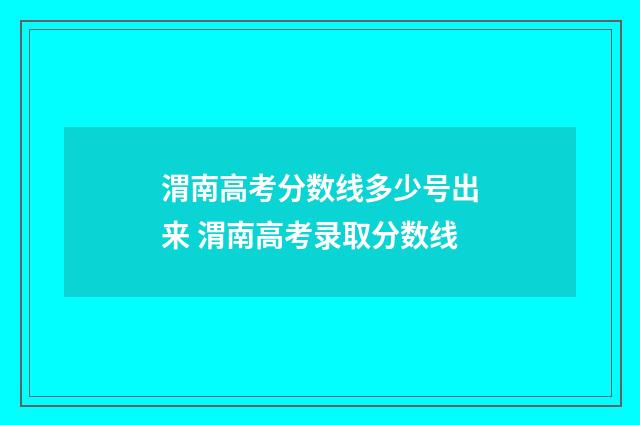 渭南高考分数线多少号出来 渭南高考录取分数线
