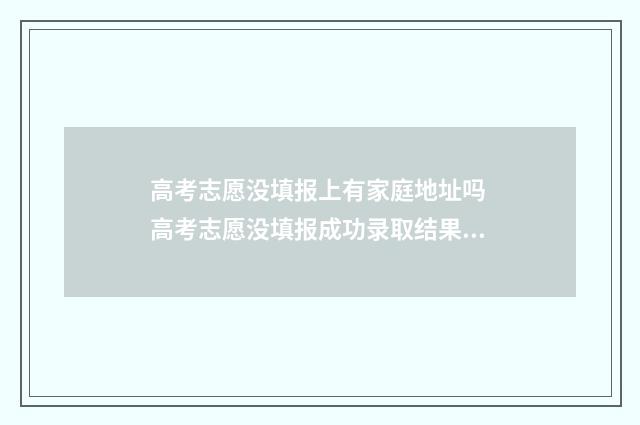 高考志愿没填报上有家庭地址吗 高考志愿没填报成功录取结果会显示什么